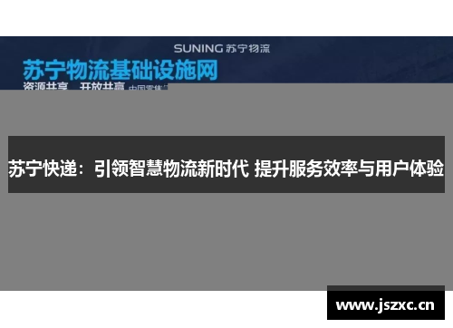 苏宁快递：引领智慧物流新时代 提升服务效率与用户体验