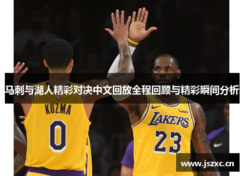 马刺与湖人精彩对决中文回放全程回顾与精彩瞬间分析